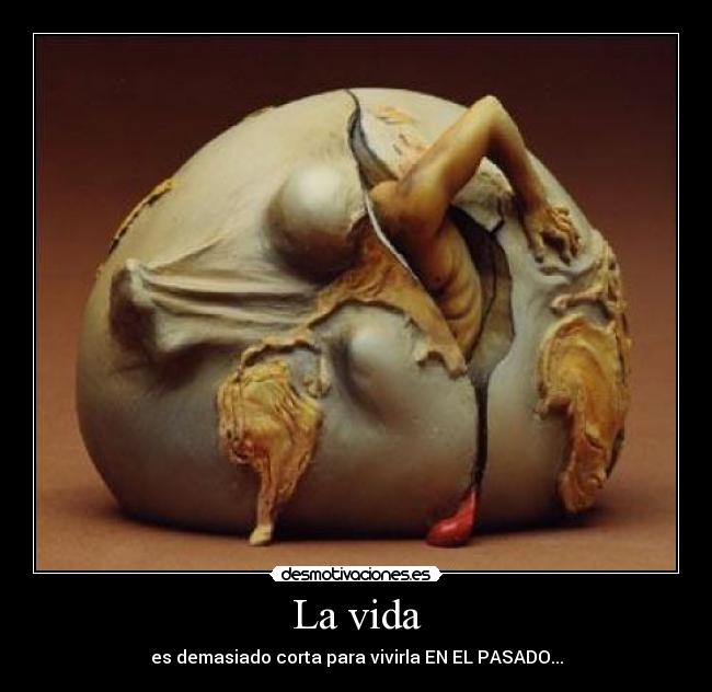 La vida - es demasiado corta para vivirla EN EL PASADO...