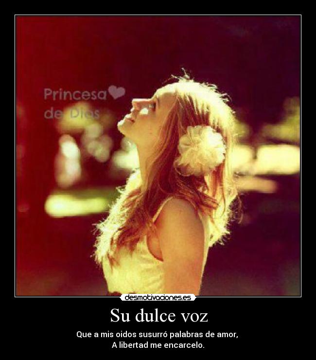 Su dulce voz - Que a mis oidos susurró palabras de amor,
A libertad me encarcelo.