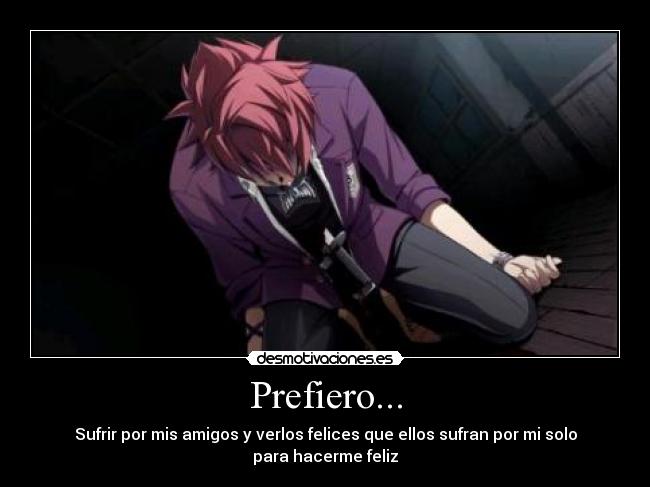 Prefiero... - Sufrir por mis amigos y verlos felices que ellos sufran por mi solo para hacerme feliz