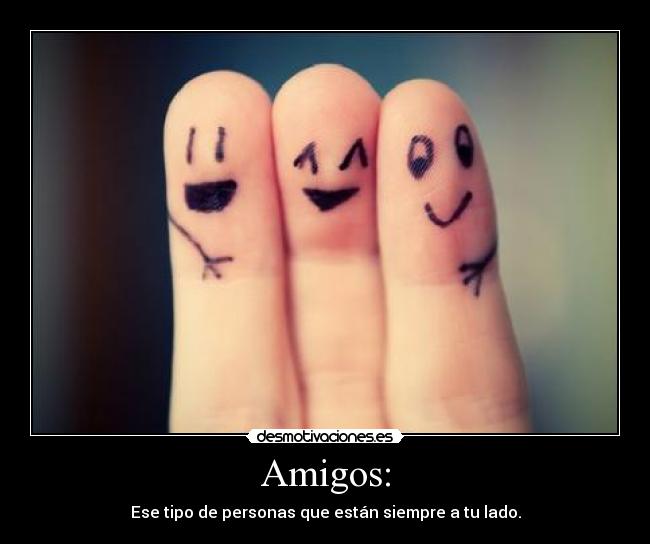 Amigos: - Ese tipo de personas que están siempre a tu lado.