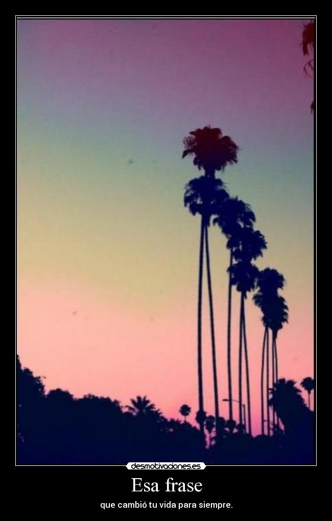 Esa frase - que cambió tu vida para siempre.