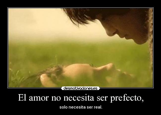 El amor no necesita ser prefecto, - solo necesita ser real.