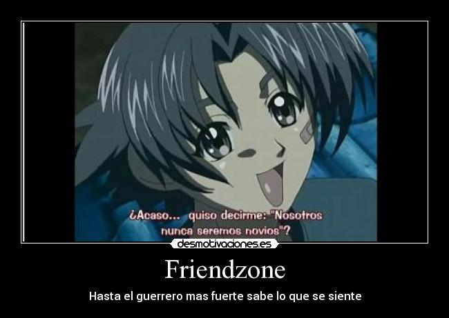 Friendzone - Hasta el guerrero mas fuerte sabe lo que se siente