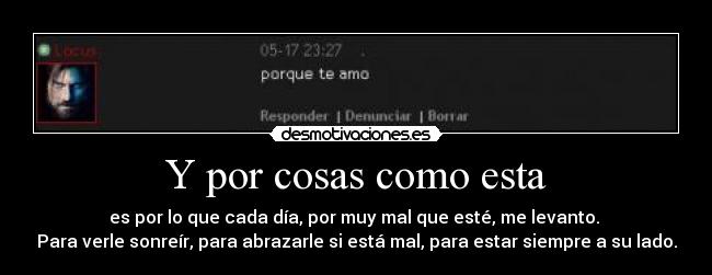 Y por cosas como esta - es por lo que cada día, por muy mal que esté, me levanto. 
Para verle sonreír, para abrazarle si está mal, para estar siempre a su lado.