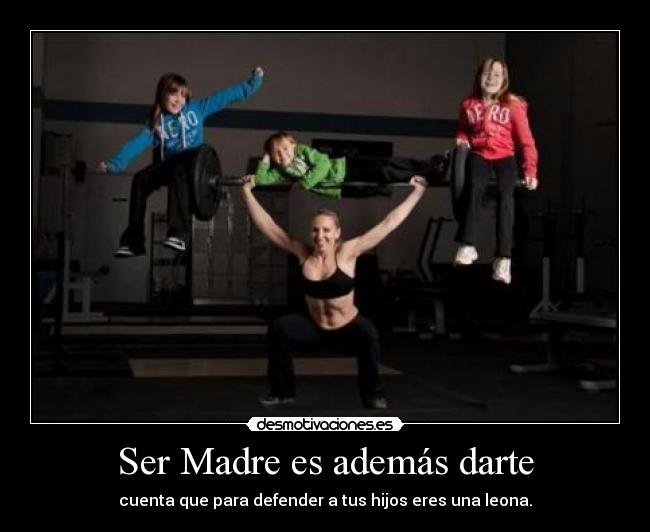 Ser Madre es además darte - cuenta que para defender a tus hijos eres una leona.