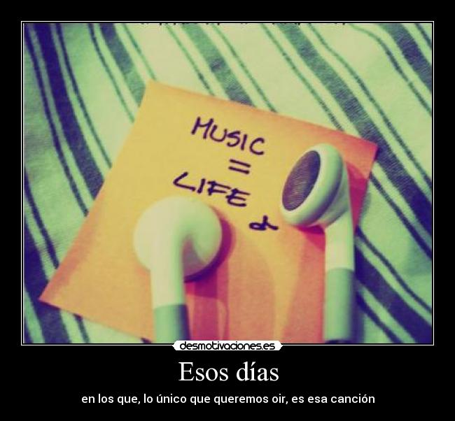 Esos días - en los que, lo único que queremos oir, es esa canción