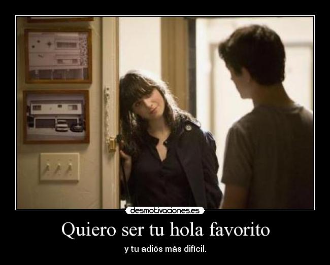 Quiero ser tu hola favorito - y tu adiós más difícil.