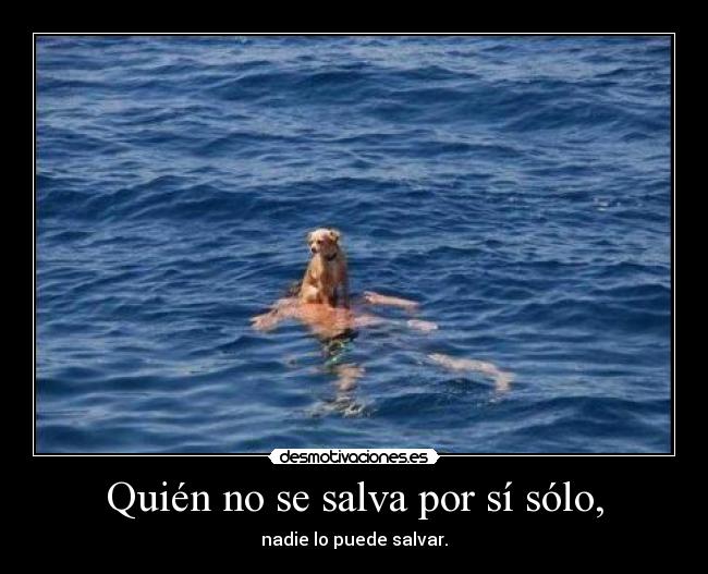 Quién no se salva por sí sólo, - nadie lo puede salvar.