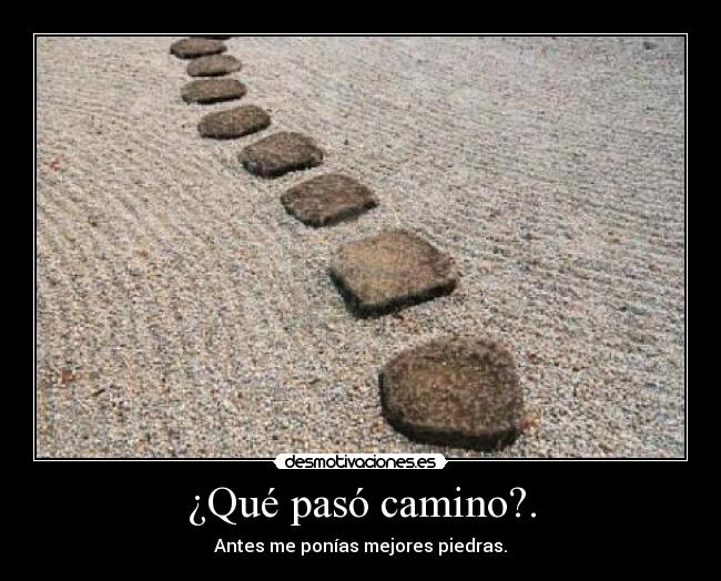 ¿Qué pasó camino?. - Antes me ponías mejores piedras.