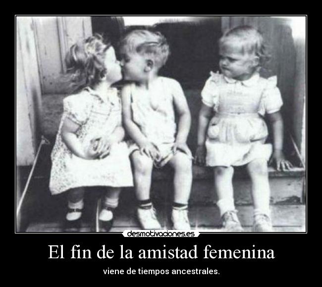 El fin de la amistad femenina - viene de tiempos ancestrales.