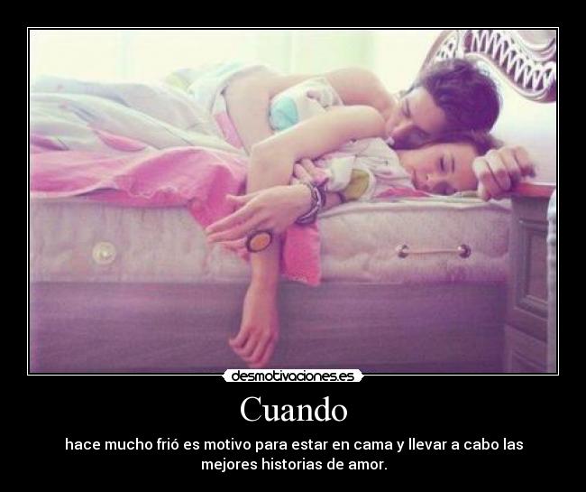 Cuando - hace mucho frió es motivo para estar en cama y llevar a cabo las
mejores historias de amor.