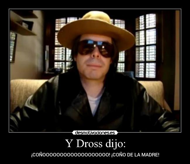 Y Dross dijo: - ¡COÑOOOOOOOOOOOOOOOOOOO! ¡COÑO DE LA MADRE!