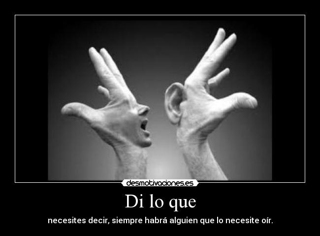 Di lo que - necesites decir, siempre habrá alguien que lo necesite oír.