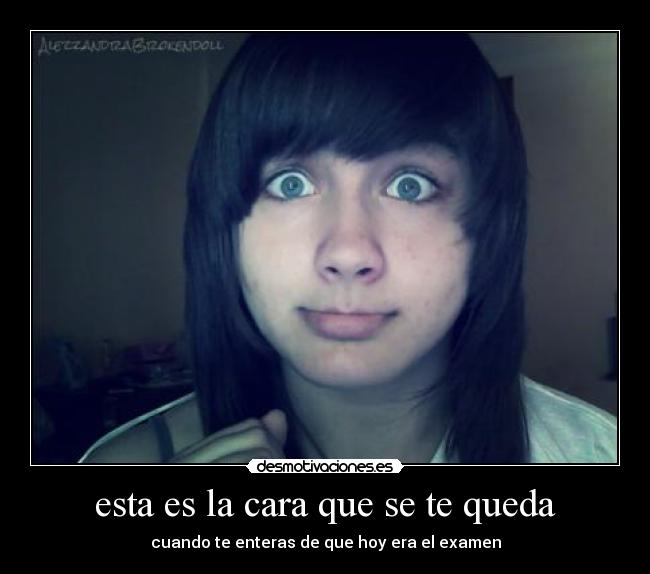 esta es la cara que se te queda - cuando te enteras de que hoy era el examen