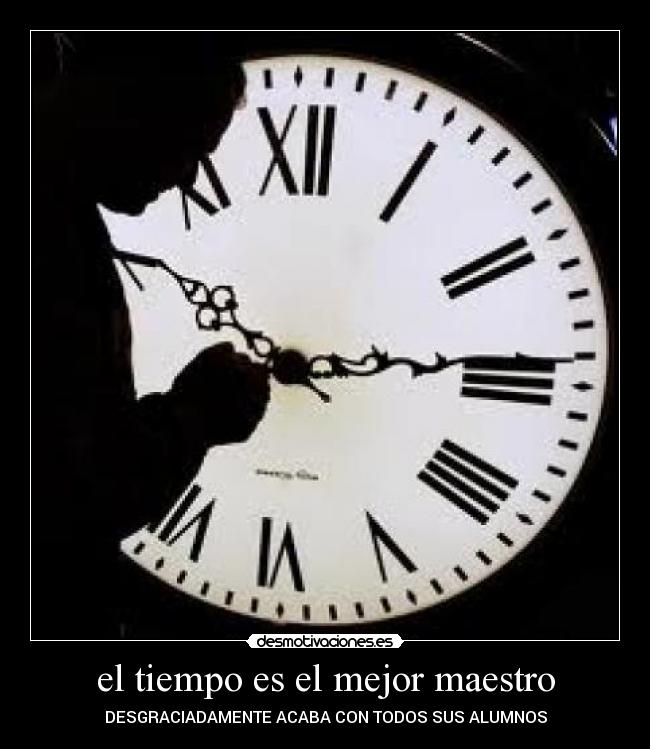 el tiempo es el mejor maestro - DESGRACIADAMENTE ACABA CON TODOS SUS ALUMNOS