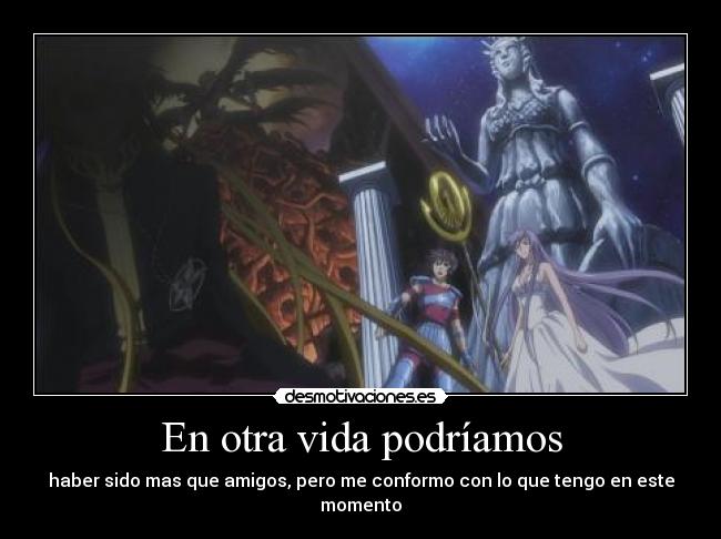 En otra vida podríamos - haber sido mas que amigos, pero me conformo con lo que tengo en este momento