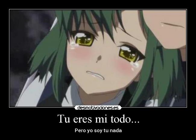 Tu eres mi todo... - Pero yo soy tu nada