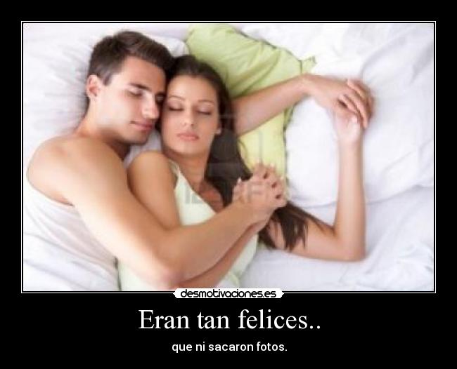 Eran tan felices.. - que ni sacaron fotos.