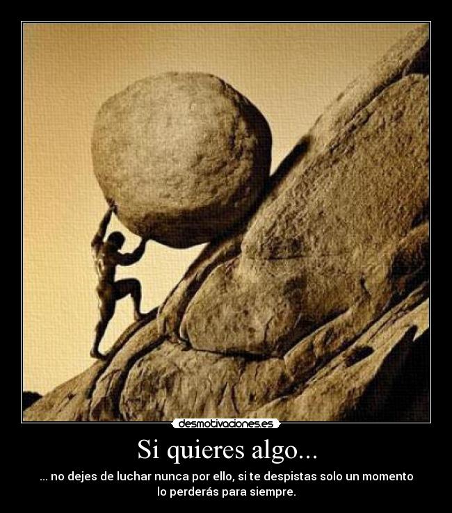 Si quieres algo... - ... no dejes de luchar nunca por ello, si te despistas solo un momento
lo perderás para siempre.