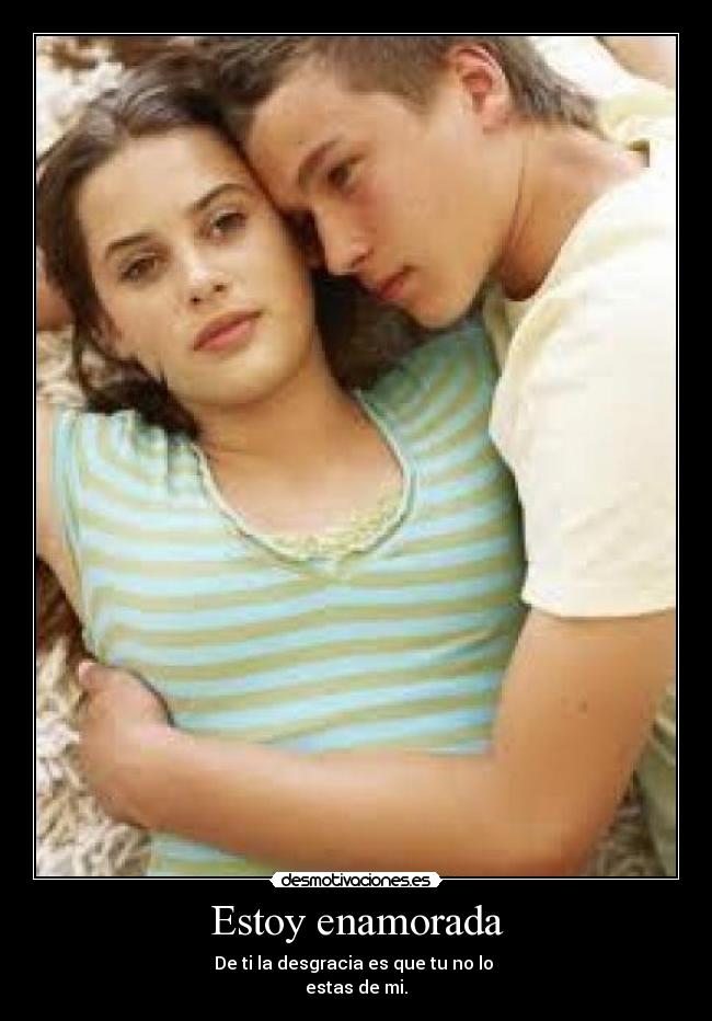 Estoy enamorada - De ti la desgracia es que tu no lo
estas de mi.