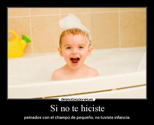 Si no te hiciste - peinados con el champú de pequeño, no tuviste infancia.