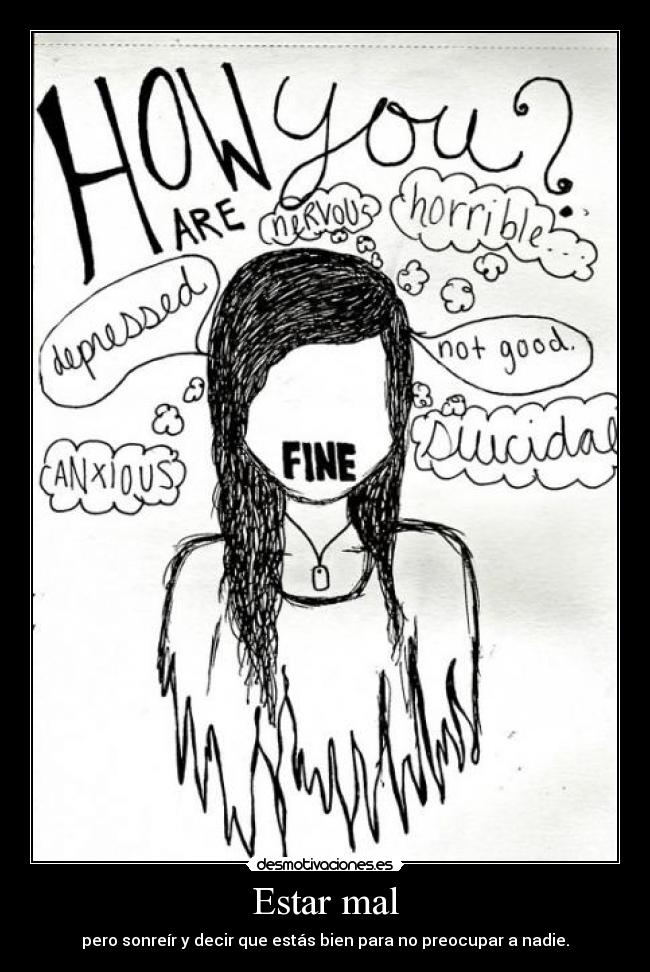 Estar mal - pero sonreír y decir que estás bien para no preocupar a nadie.