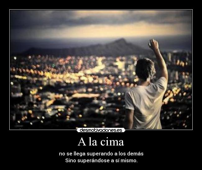 A la cima - no se llega superando a los demás
Sino superándose a sí mismo.