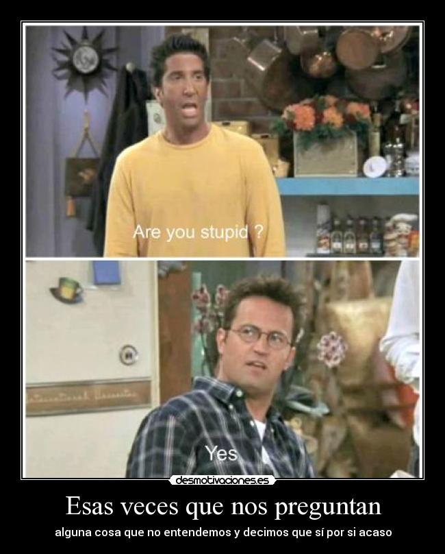 Esas veces que nos preguntan - alguna cosa que no entendemos y decimos que sí por si acaso