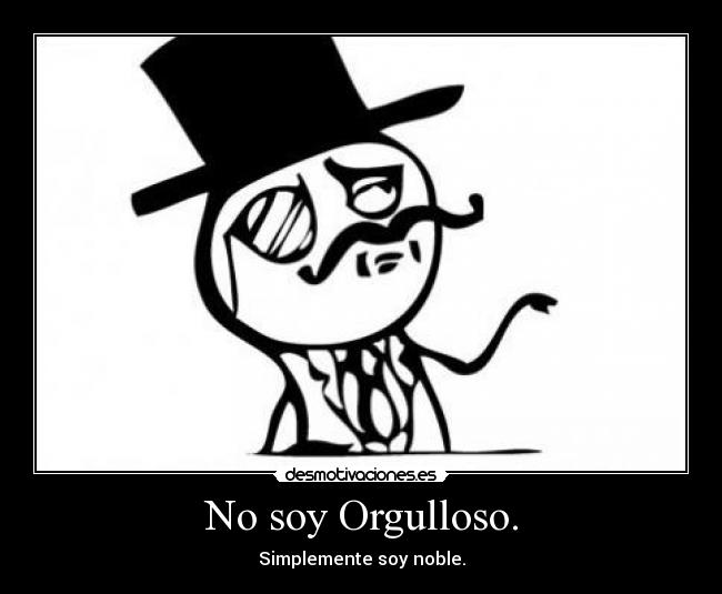 No soy Orgulloso. - Simplemente soy noble.