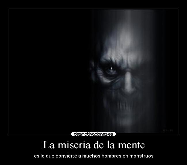 La miseria de la mente - es lo que convierte a muchos hombres en monstruos