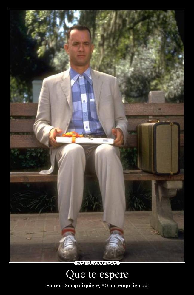 Que te espere - Forrest Gump si quiere, YO no tengo tiempo!