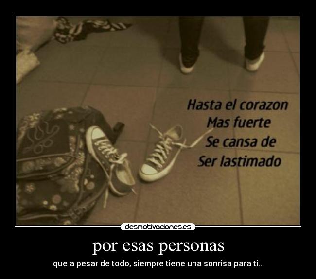 por esas personas - que a pesar de todo, siempre tiene una sonrisa para ti...