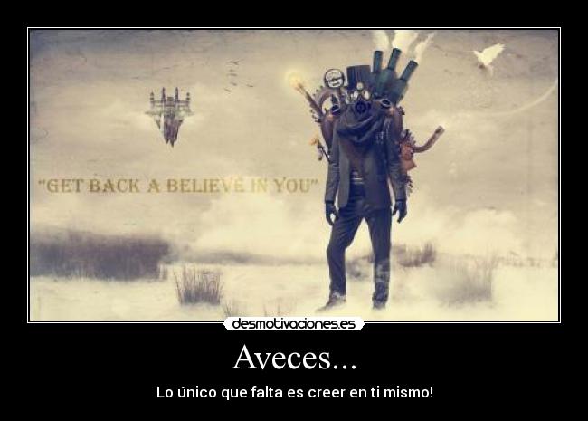 Aveces... - Lo único que falta es creer en ti mismo!