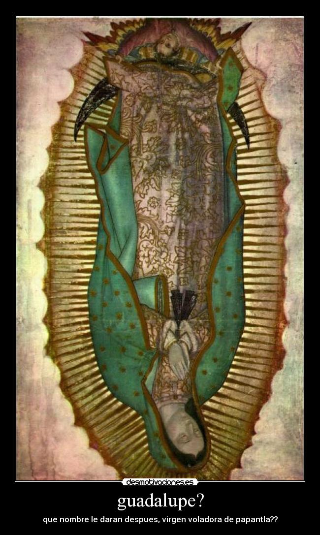 guadalupe? - que nombre le daran despues, virgen voladora de papantla??
