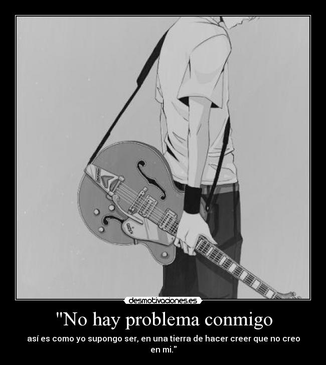 No hay problema conmigo - así es como yo supongo ser, en una tierra de hacer creer que no creo en mi.