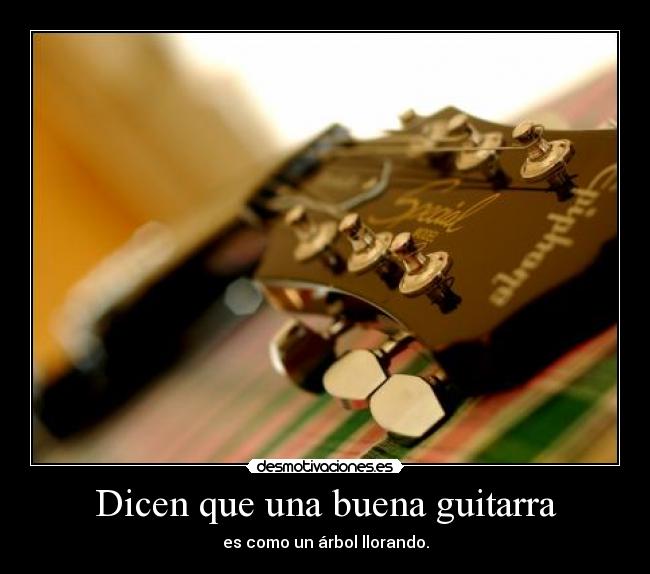 Dicen que una buena guitarra - es como un árbol llorando.
