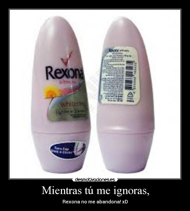 Mientras tú me ignoras, - Rexona no me abandona! xD