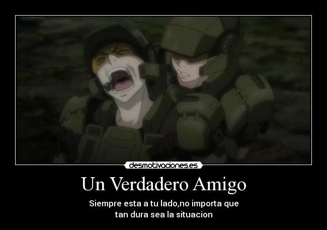 Un Verdadero Amigo - Siempre esta a tu lado,no importa que
tan dura sea la situacion