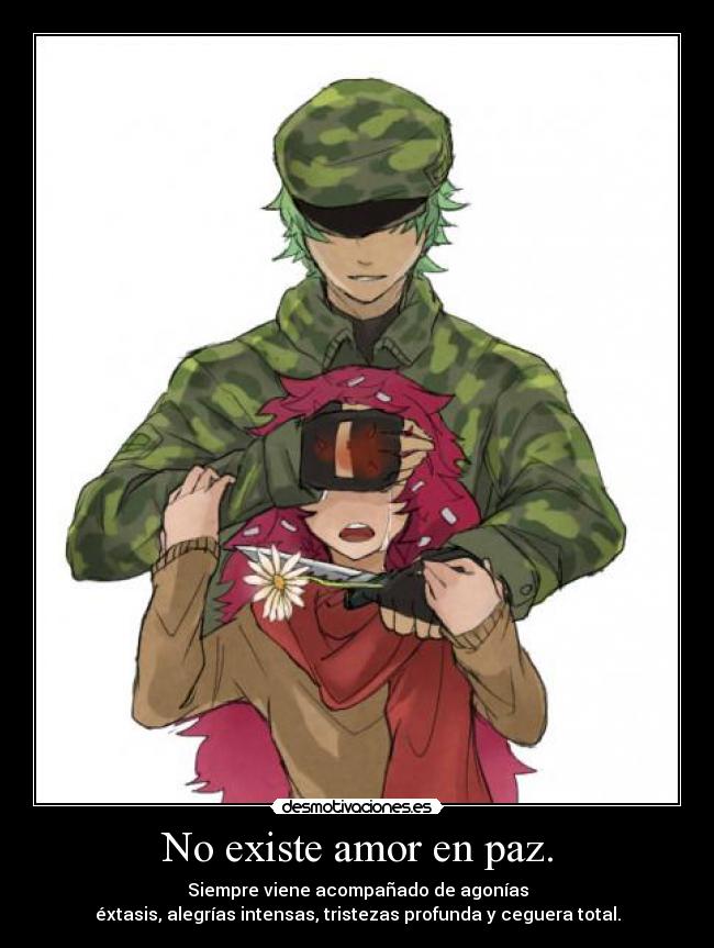 No existe amor en paz. - Siempre viene acompañado de agonías
éxtasis, alegrías intensas, tristezas profunda y ceguera total.