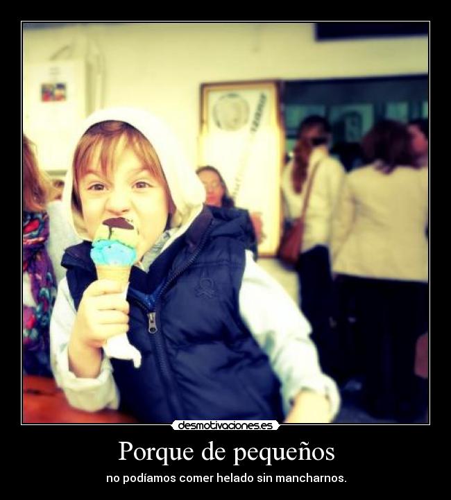 Porque de pequeños - no podíamos comer helado sin mancharnos.