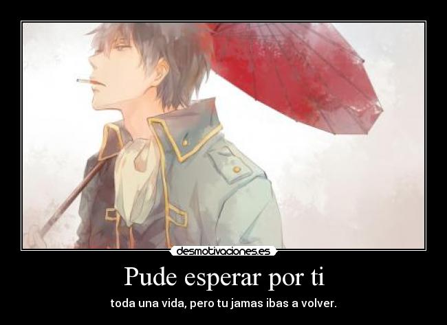 Pude esperar por ti - toda una vida, pero tu jamas ibas a volver.