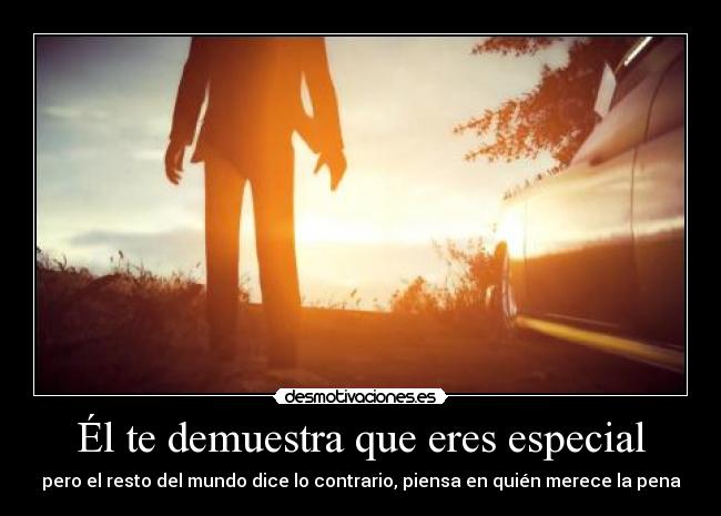 Él te demuestra que eres especial - pero el resto del mundo dice lo contrario, piensa en quién merece la pena