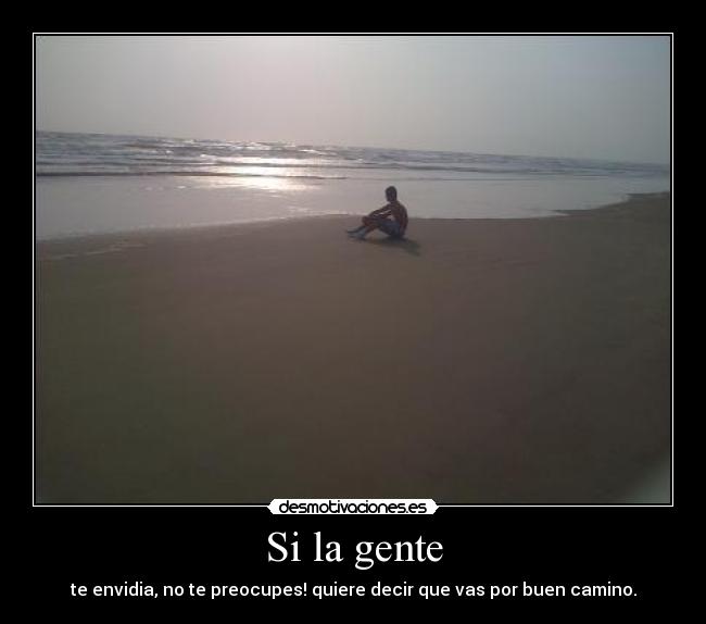 Si la gente - te envidia, no te preocupes! quiere decir que vas por buen camino.