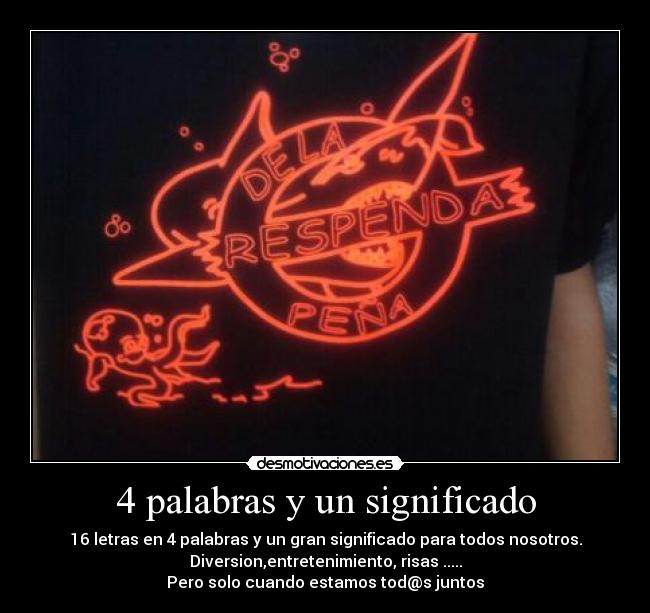 4 palabras y un significado - 16 letras en 4 palabras y un gran significado para todos nosotros.
Diversion,entretenimiento, risas .....
Pero solo cuando estamos tod@s juntos