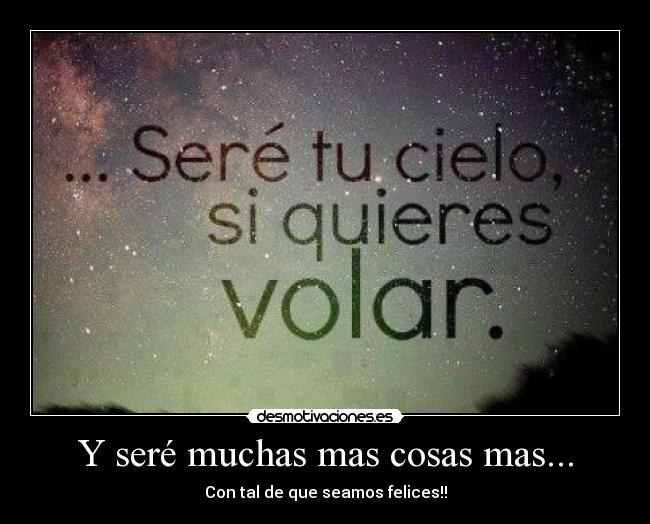 Y seré muchas mas cosas mas... - Con tal de que seamos felices!!