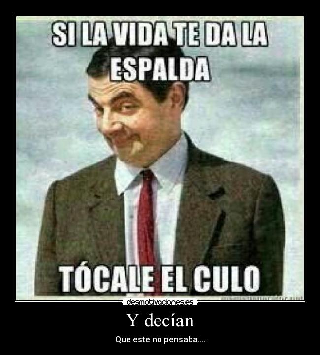 Y decían - Que este no pensaba....