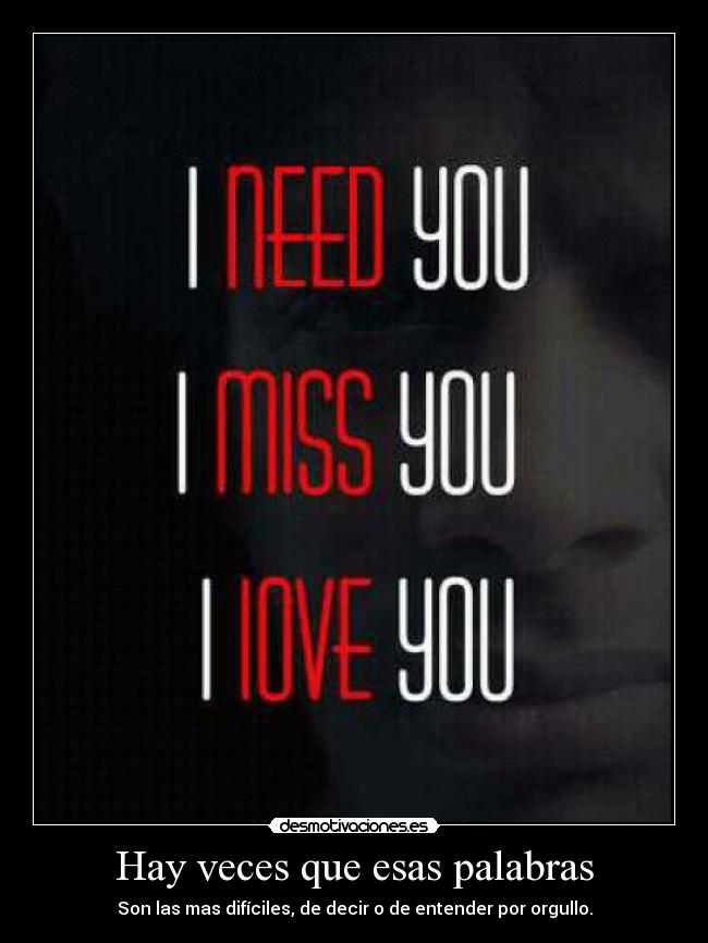 Hay veces que esas palabras - Son las mas difíciles, de decir o de entender por orgullo.
