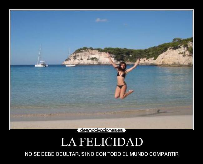 LA FELICIDAD - NO SE DEBE OCULTAR, SI NO CON TODO EL MUNDO COMPARTIR