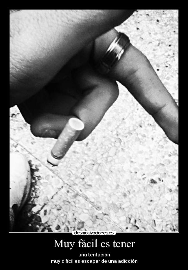 Muy fácil es tener - una tentación
muy difícil es escapar de una adicción