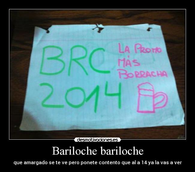 Bariloche bariloche - que amargado se te ve pero ponete contento que al a 14 ya la vas a ver